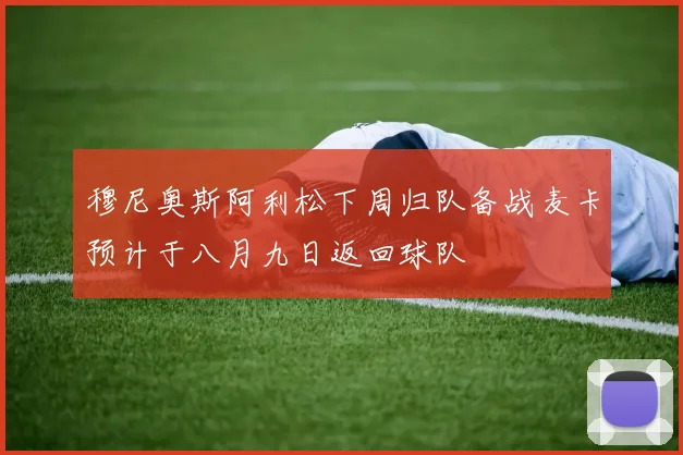 穆尼奥斯阿利松下周归队备战麦卡预计于八月九日返回球队