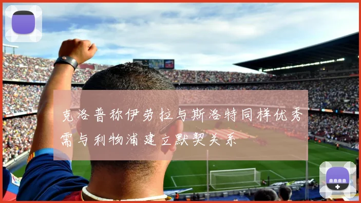 克洛普称伊劳拉与斯洛特同样优秀需与利物浦建立默契关系