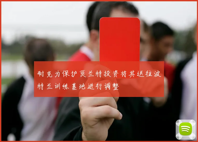 耐克为保护莫兰特投资将其送往波特兰训练基地进行调整