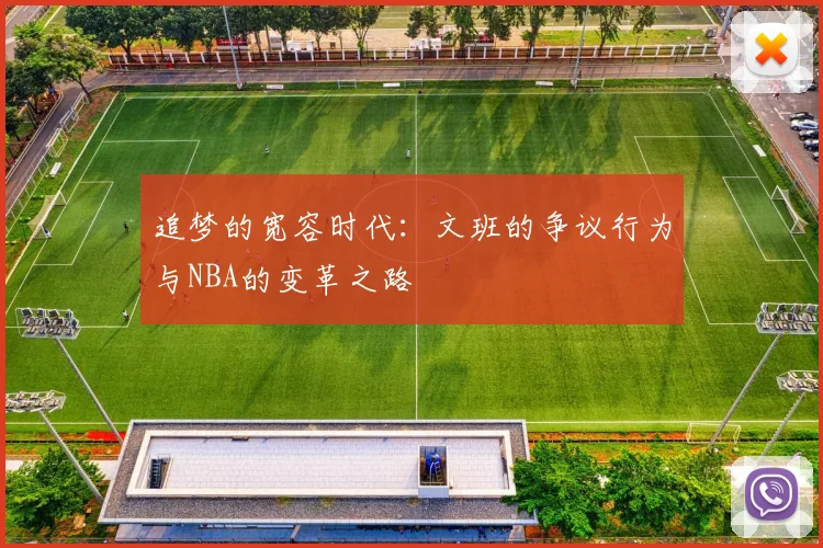 追梦的宽容时代：文班的争议行为与NBA的变革之路