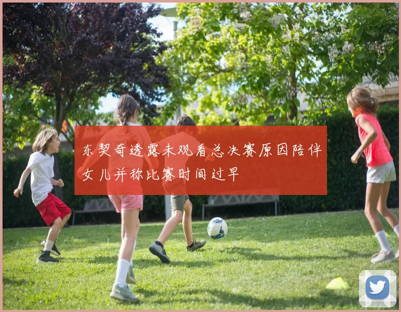 东契奇透露未观看总决赛原因陪伴女儿并称比赛时间过早