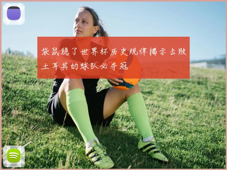 袋鼠稳了世界杯历史规律揭示击败土耳其的球队必夺冠