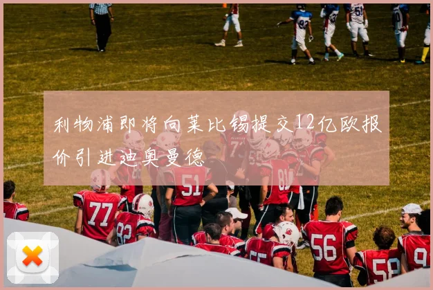 利物浦即将向莱比锡提交12亿欧报价引进迪奥曼德